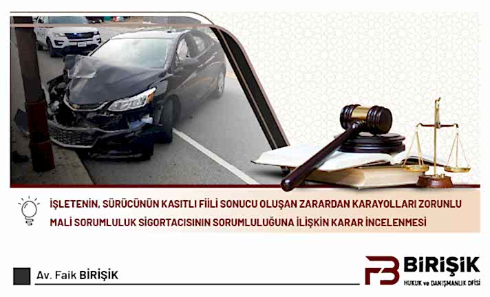 İŞLETENİN, SÜRÜCÜNÜN KASITLI FİİLİ SONUCU OLUŞAN ZARARDAN KARAYOLLARI ZORUNLU MALİ SORUMLULUK SİGORTACISININ  SORUMLULUĞUNA İLİŞKİN KARAR İNCELENMESİ